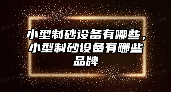 小型制砂設(shè)備有哪些，小型制砂設(shè)備有哪些品牌