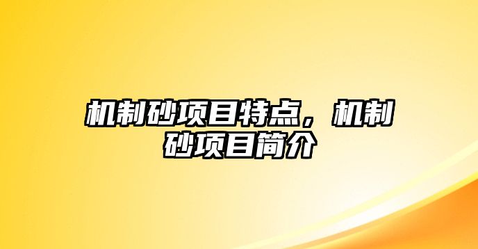 機(jī)制砂項(xiàng)目特點(diǎn)，機(jī)制砂項(xiàng)目簡介