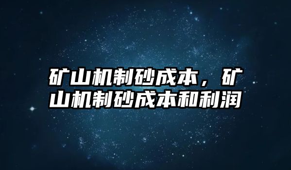 礦山機(jī)制砂成本，礦山機(jī)制砂成本和利潤