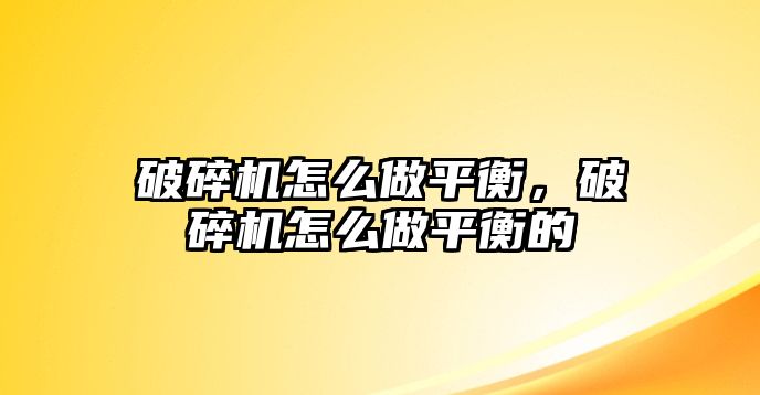 破碎機怎么做平衡，破碎機怎么做平衡的