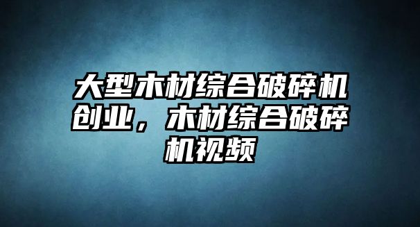 大型木材綜合破碎機創(chuàng)業(yè)，木材綜合破碎機視頻