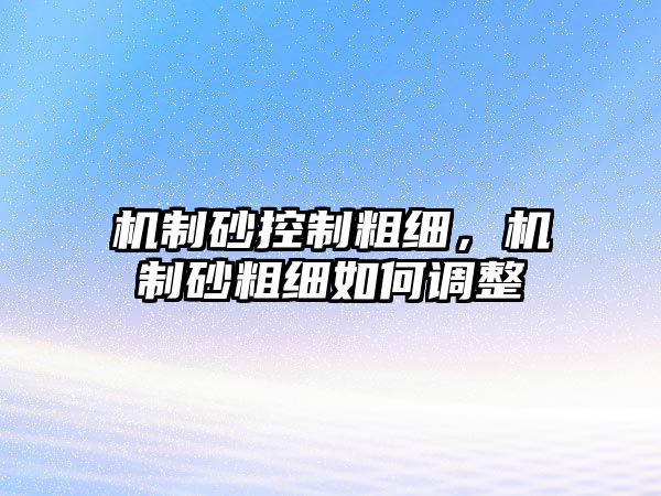 機(jī)制砂控制粗細(xì)，機(jī)制砂粗細(xì)如何調(diào)整