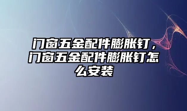 門窗五金配件膨脹釘，門窗五金配件膨脹釘怎么安裝