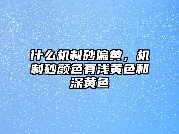 什么機(jī)制砂偏黃，機(jī)制砂顏色有淺黃色和深黃色