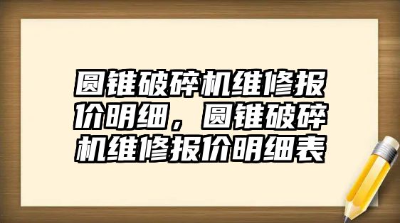 圓錐破碎機(jī)維修報(bào)價(jià)明細(xì)，圓錐破碎機(jī)維修報(bào)價(jià)明細(xì)表