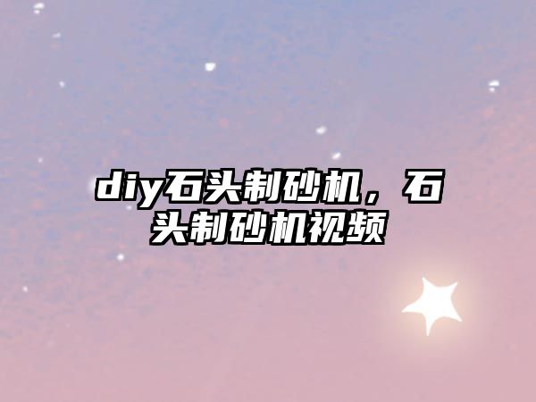 diy石頭制砂機(jī)，石頭制砂機(jī)視頻