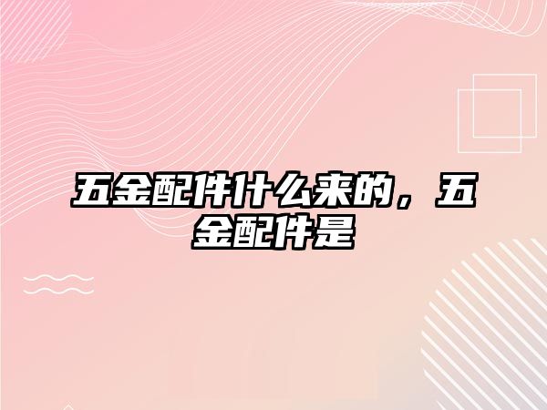 五金配件什么來的，五金配件是