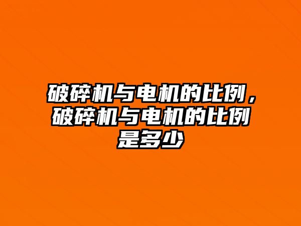 破碎機與電機的比例，破碎機與電機的比例是多少