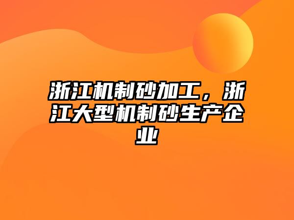 浙江機制砂加工，浙江大型機制砂生產(chǎn)企業(yè)