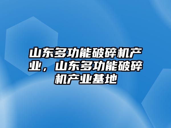 山東多功能破碎機產業(yè)，山東多功能破碎機產業(yè)基地