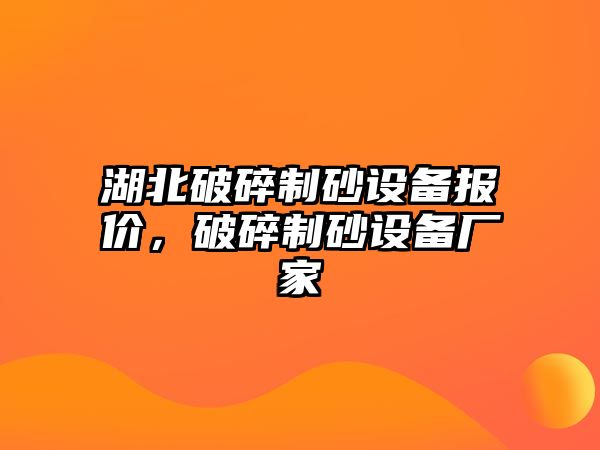 湖北破碎制砂設(shè)備報(bào)價(jià)，破碎制砂設(shè)備廠家