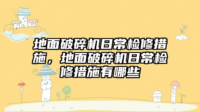 地面破碎機日常檢修措施，地面破碎機日常檢修措施有哪些