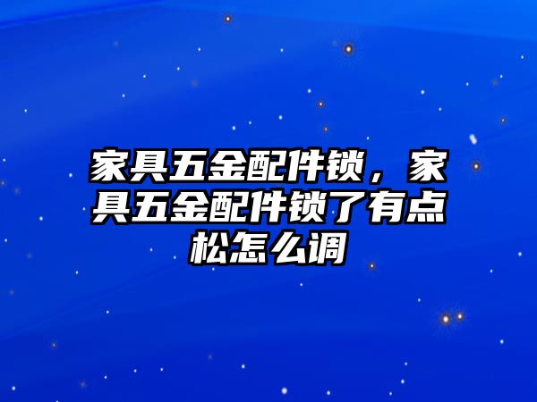 家具五金配件鎖，家具五金配件鎖了有點松怎么調(diào)