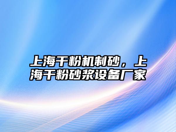 上海干粉機(jī)制砂，上海干粉砂漿設(shè)備廠家