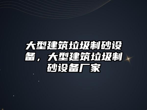 大型建筑垃圾制砂設(shè)備，大型建筑垃圾制砂設(shè)備廠家