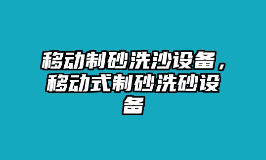 移動(dòng)制砂洗沙設(shè)備，移動(dòng)式制砂洗砂設(shè)備