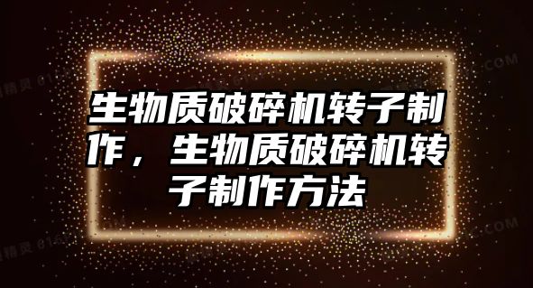 生物質(zhì)破碎機(jī)轉(zhuǎn)子制作，生物質(zhì)破碎機(jī)轉(zhuǎn)子制作方法