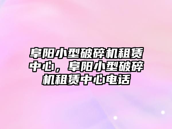 阜陽小型破碎機(jī)租賃中心，阜陽小型破碎機(jī)租賃中心電話